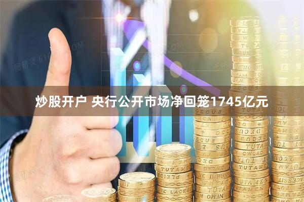 炒股开户 央行公开市场净回笼1745亿元