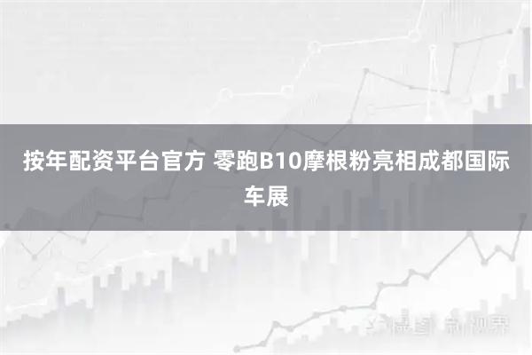 按年配资平台官方 零跑B10摩根粉亮相成都国际车展