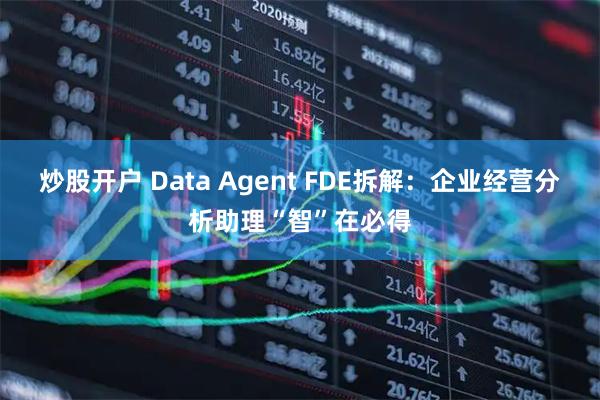 炒股开户 Data Agent FDE拆解：企业经营分析助理“智”在必得
