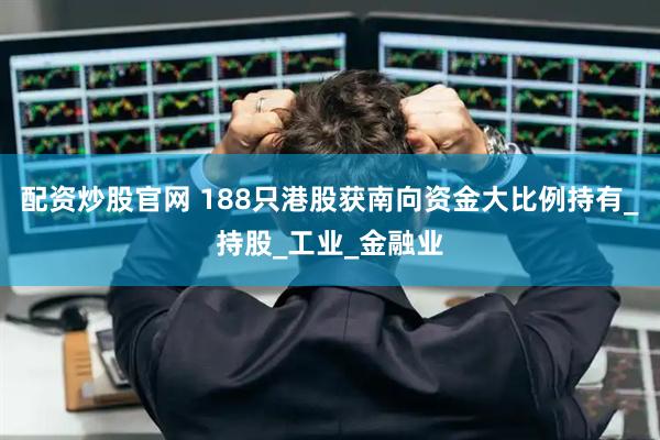 配资炒股官网 188只港股获南向资金大比例持有_持股_工业_金融业