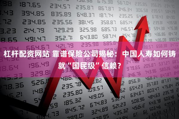杠杆配资网站 靠谱保险公司揭秘：中国人寿如何铸就“国民级”信赖？
