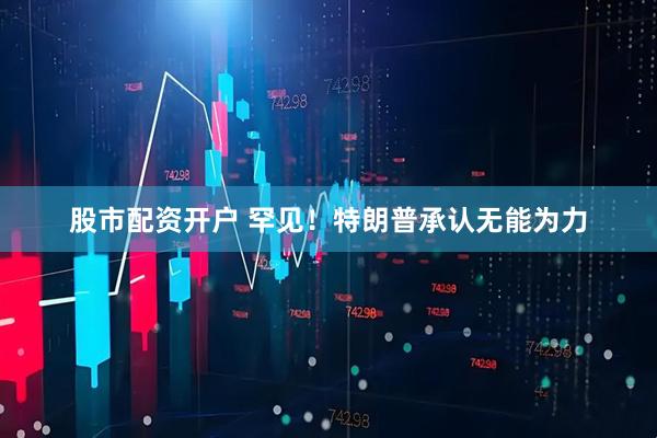 股市配资开户 罕见！特朗普承认无能为力