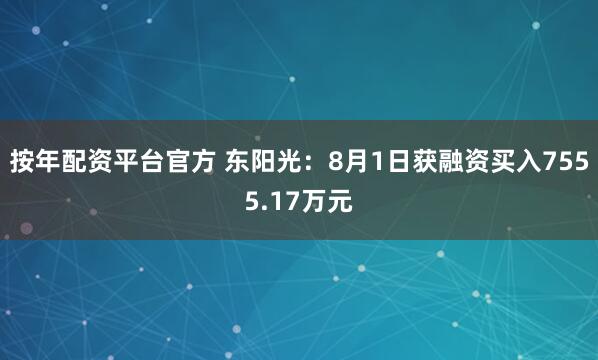 按年配资平台官方 东阳光：8月1日获融资买入7555.17万元