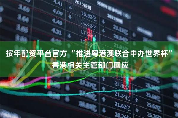 按年配资平台官方 “推进粤港澳联合申办世界杯” 香港相关主管部门回应