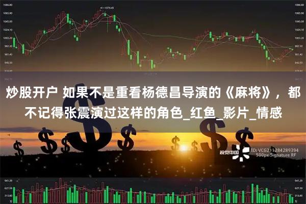 炒股开户 如果不是重看杨德昌导演的《麻将》，都不记得张震演过这样的角色_红鱼_影片_情感